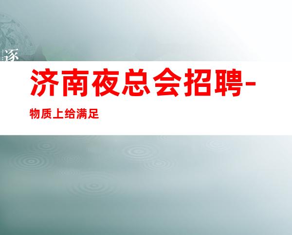 济南夜总会招聘-物质上给满足中端夜总会赚简单