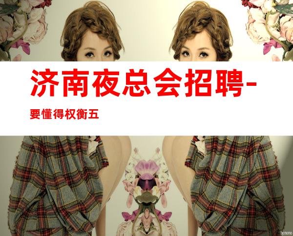 济南夜总会招聘-要懂得权衡五星夜总会没有费用