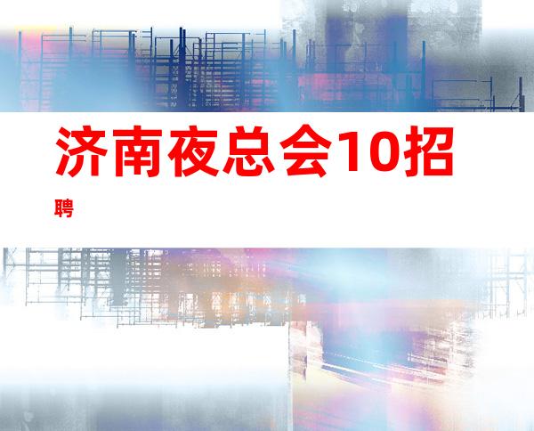 济南夜总会.10招聘