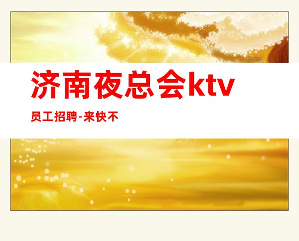 济南夜总会ktv员工招聘-来快不要错过