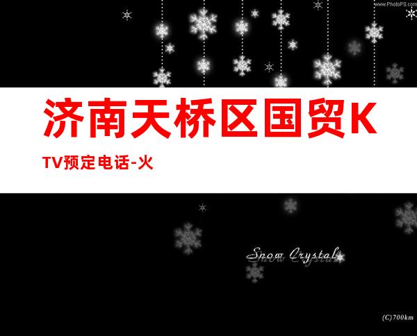 济南天桥区国贸KTV预定电话-火爆不容错过 – 济南天桥商务KTV