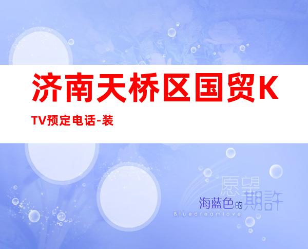 济南天桥区国贸KTV预定电话-装修高端大气 – 济南天桥商务KTV
