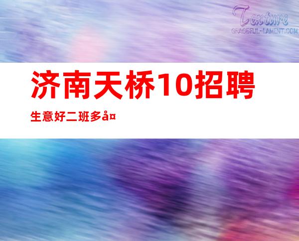 济南天桥.10招聘生意好 二班多多
