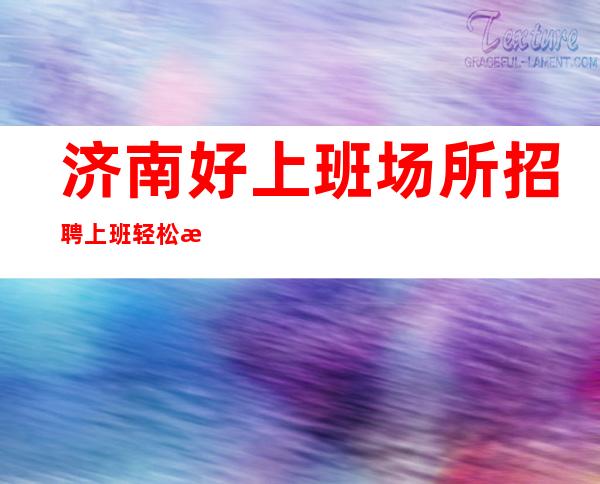 济南好上班场所招聘上班轻松服务员