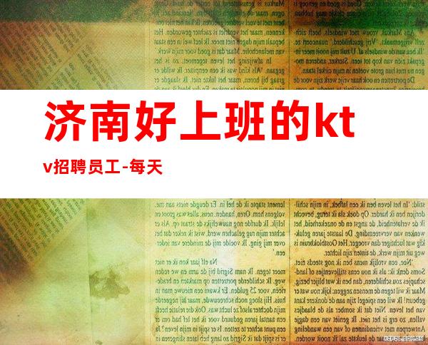 济南好上班的ktv招聘员工-每天稳定收入