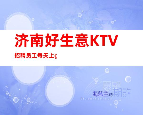 济南好生意KTV招聘员工每天上班不用担心