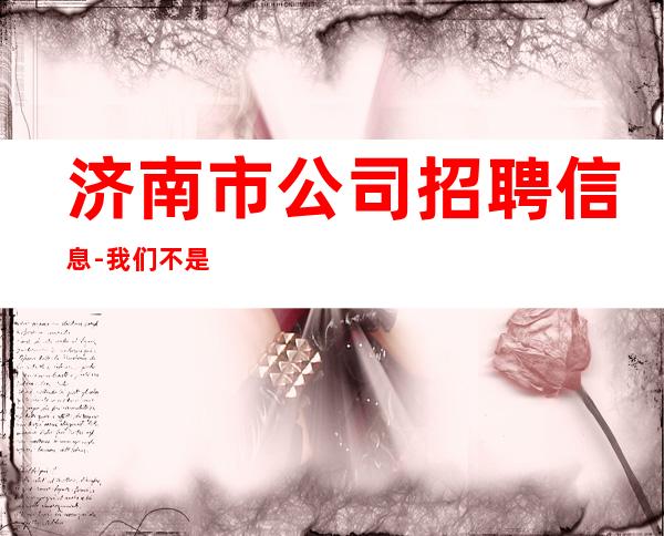 济南市公司招聘信息-我们不是中介