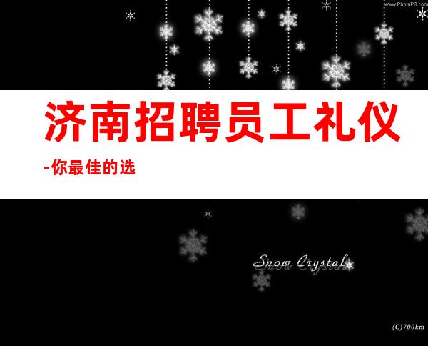 济南招聘员工礼仪-你最佳的选择