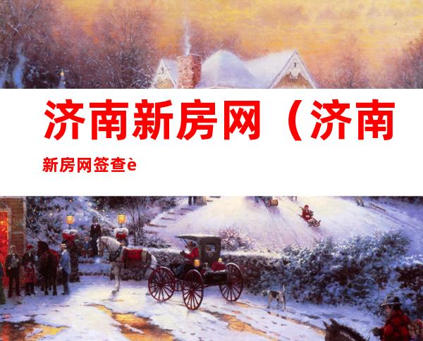 济南新房网(济南新房网签查询系统)