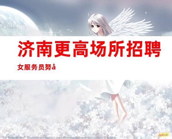 济南更高场所招聘女服务员努力面对现实