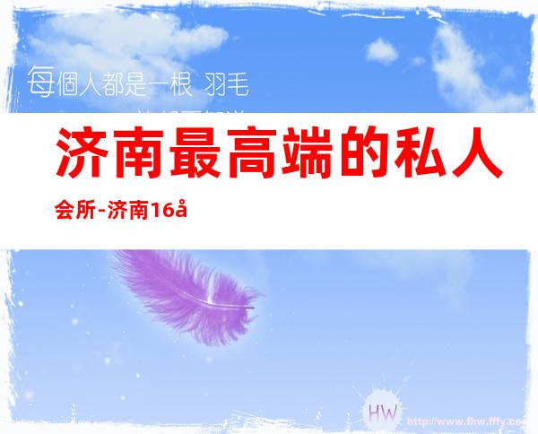 济南最高端的私人会所-济南16号会所