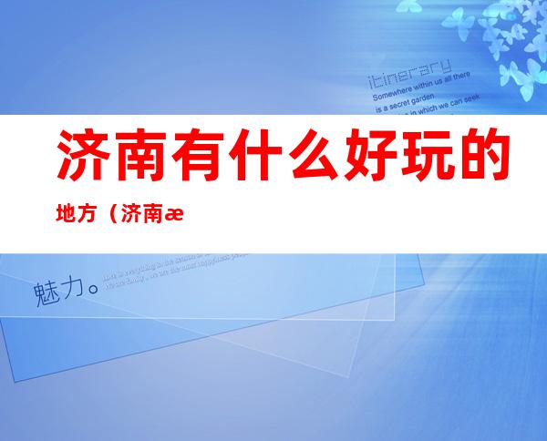 济南有什么好玩的地方（济南有什么好玩的地方吗）