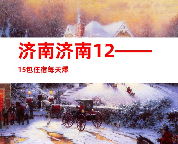 济南 济南 12——15包住宿 每天爆满缺人 酒店住宿