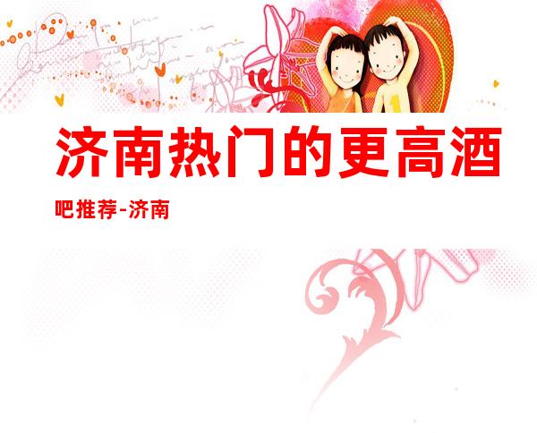 济南热门的更高酒吧推荐-济南禧悦东方酒吧