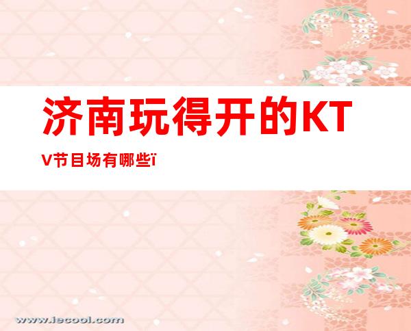 济南玩得开的KTV节目场有哪些，哪家KTV较好玩。