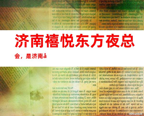 济南禧悦东方夜总会,是济南十大夜总会榜上有名