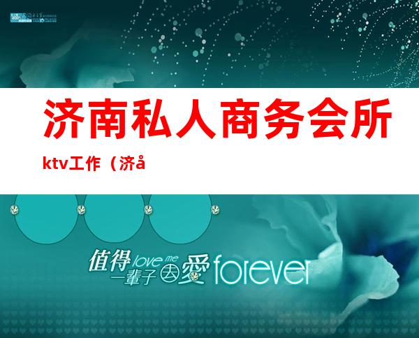 济南私人商务会所ktv工作(济南名仕会所KTV)