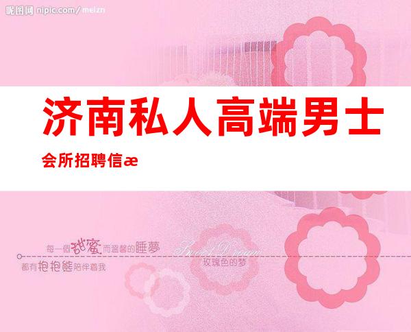 济南私人高端男士会所招聘信息-济南机床二床俱乐部在哪