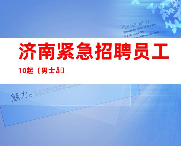 济南紧急招聘员工 10起（男士勿扰）
