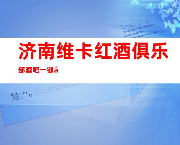 济南维卡红酒俱乐部酒吧一键告诉你包厢订房流程