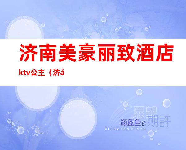 济南美豪丽致酒店ktv公主(济南瑰丽酒店)