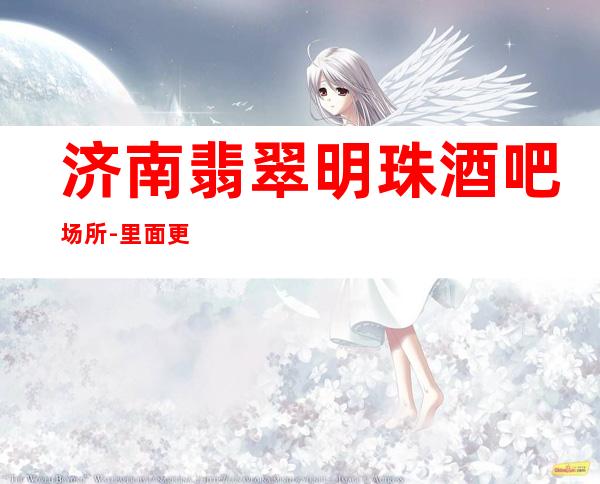 济南翡翠明珠酒吧场所-里面更高大气的内部设施应有尽有
