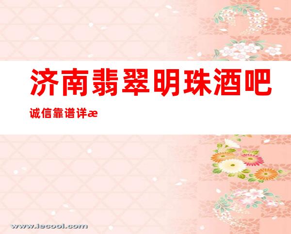 济南翡翠明珠酒吧诚信靠谱详情价格一览