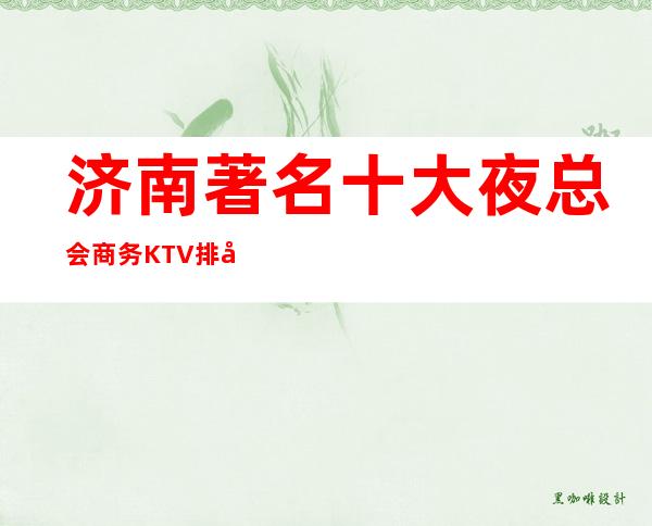 济南著名十大夜总会商务KTV排名—领略济南风情