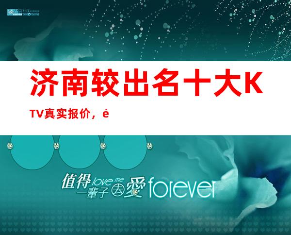 济南较出名十大KTV真实报价,预定找我不吃亏