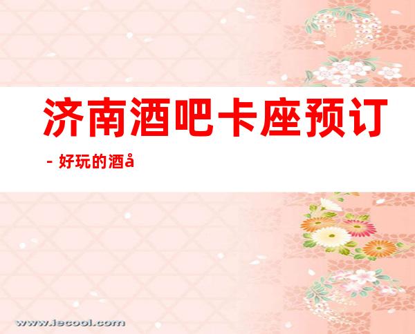 济南酒吧卡座预订－好玩的酒吧－预订包厢折扣多多