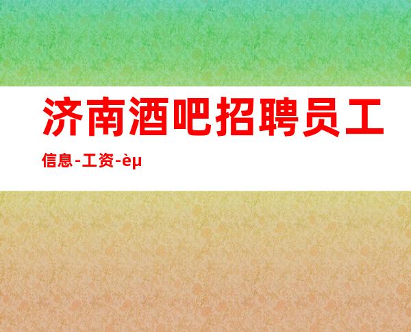济南酒吧招聘员工信息-工资-起步新人好上班