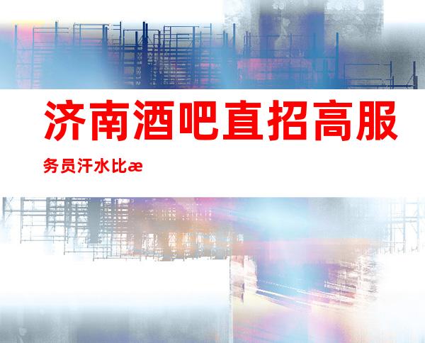 济南酒吧直招高服务员汗水比泪水更有价值