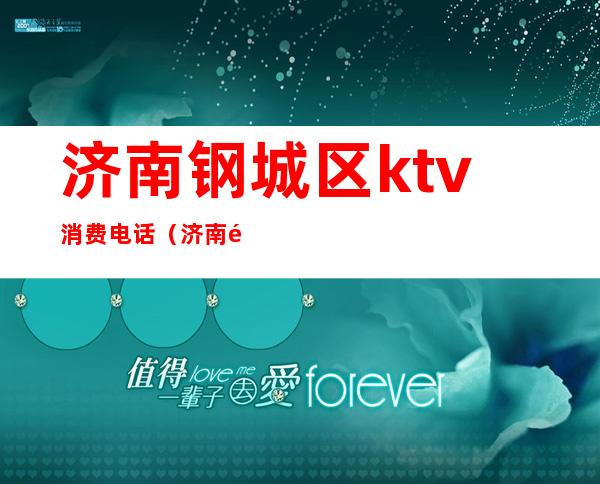 济南钢城区ktv消费电话(济南钢城区ktv消费电话号码)