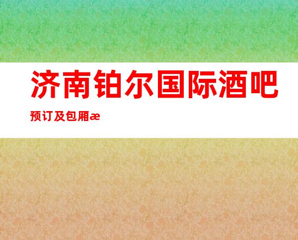 济南铂尔国际酒吧预订及包厢消费水平