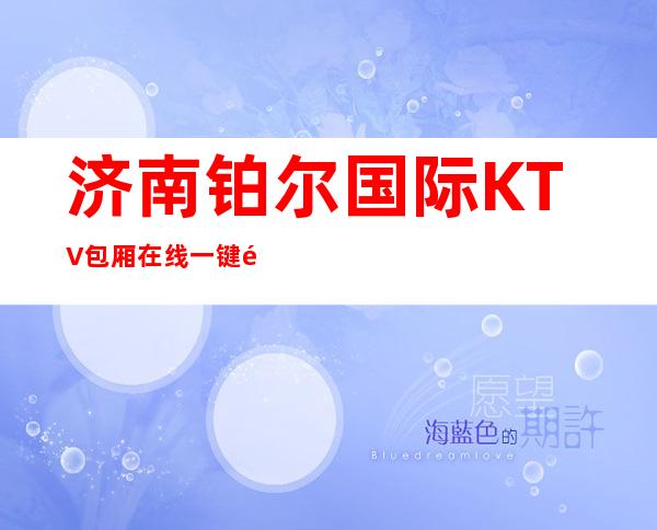 济南铂尔国际KTV包厢在线一键预订不繁琐