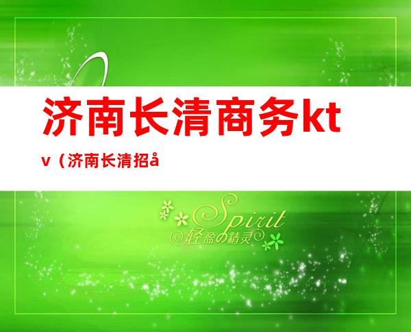 济南长清商务ktv(济南长清招商局)