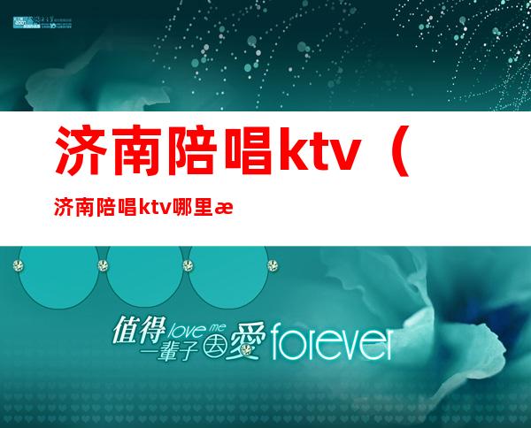 济南陪唱ktv(济南陪唱ktv哪里有)