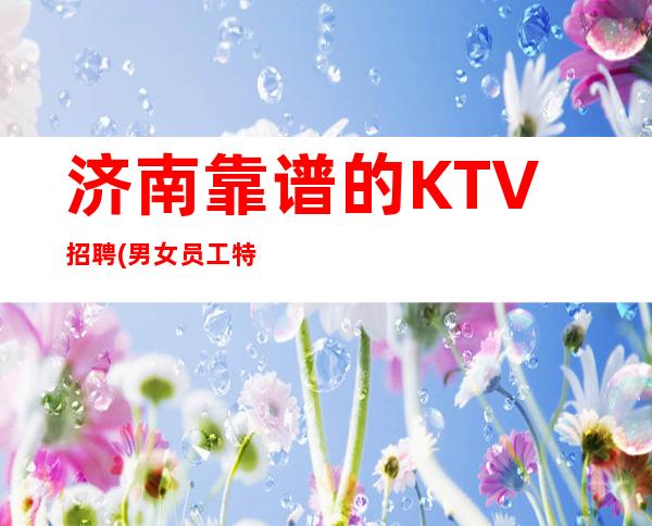 济南靠谱的KTV招聘(男女员工特)-可穿长裙上班