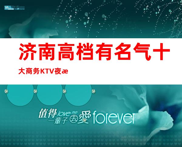 济南高档有名气十大商务KTV夜总会消费一览表-夜总会预订