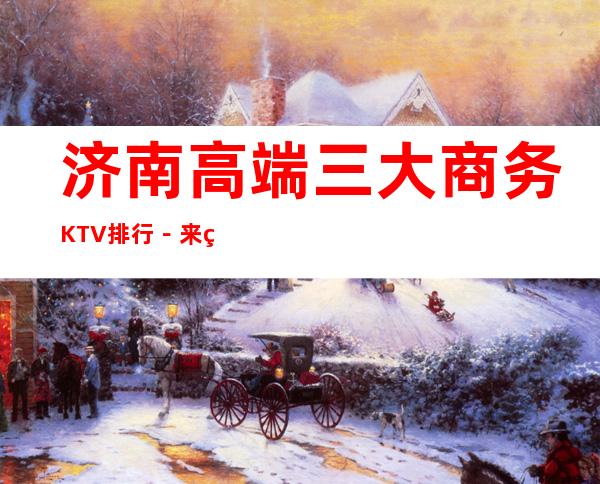 济南高端三大商务KTV排行－来电预订享受KTV高档服务