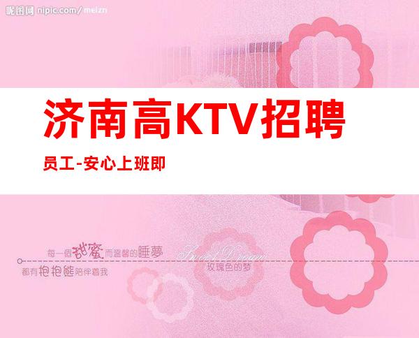 济南高KTV招聘员工-安心上班即可