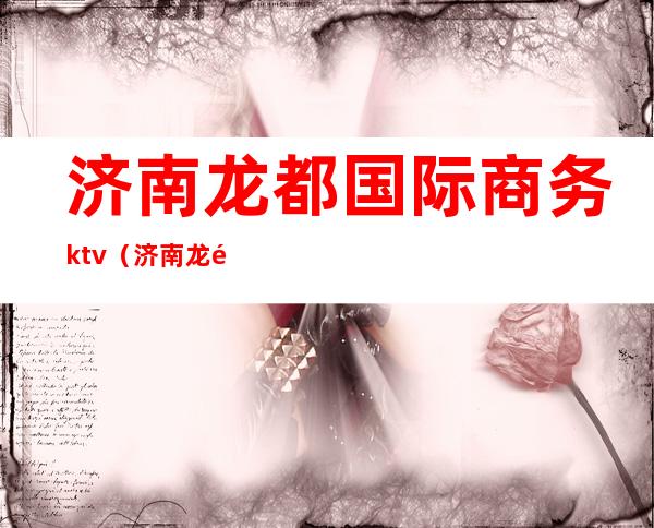 济南龙都国际商务ktv(济南龙都国际商务会所招聘)
