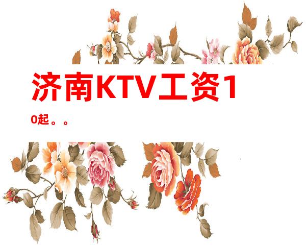 济南KTV    工资10起。。