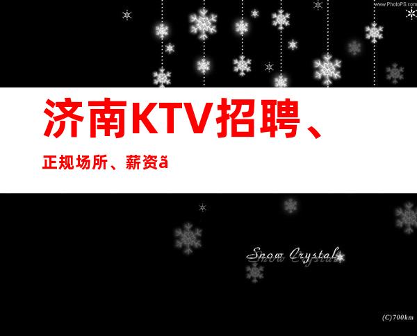 济南KTV招聘、正规场所、薪资、车接车送