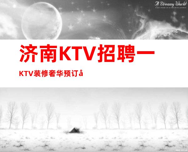 济南KTV招聘一KTV装修奢华预订多