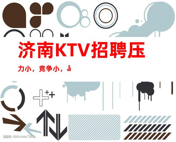 济南KTV招聘压力小,竞争小,各地人士咨询交流