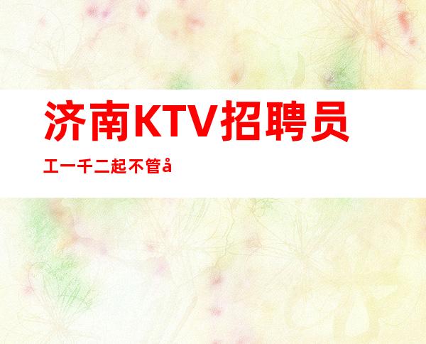 济南KTV招聘员工一千二起不管多困难都要向前进