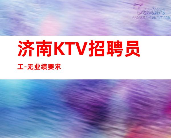济南KTV招聘员工-无业绩要求