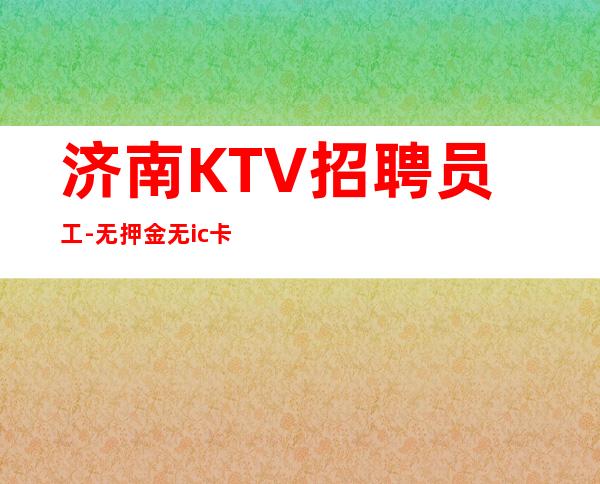 济南KTV招聘员工-无押金无ic卡