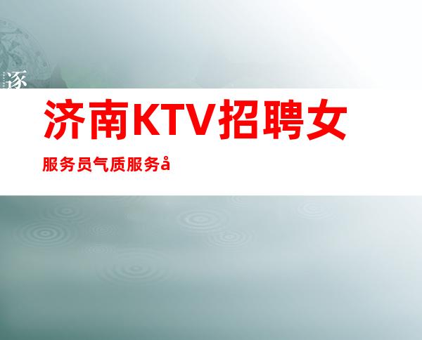 济南KTV招聘女服务员气质服务员高档公寓